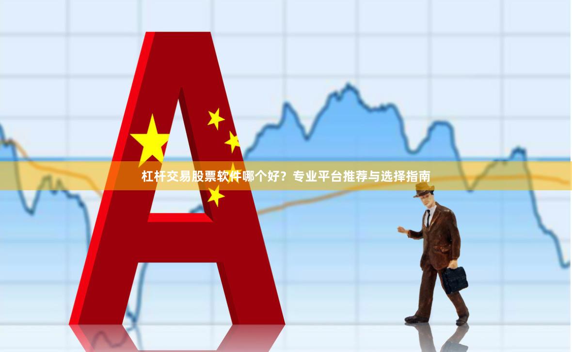 杠杆交易股票软件哪个好？专业平台推荐与选择指南