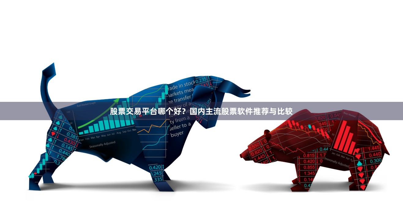 股票交易平台哪个好？国内主流股票软件推荐与比较