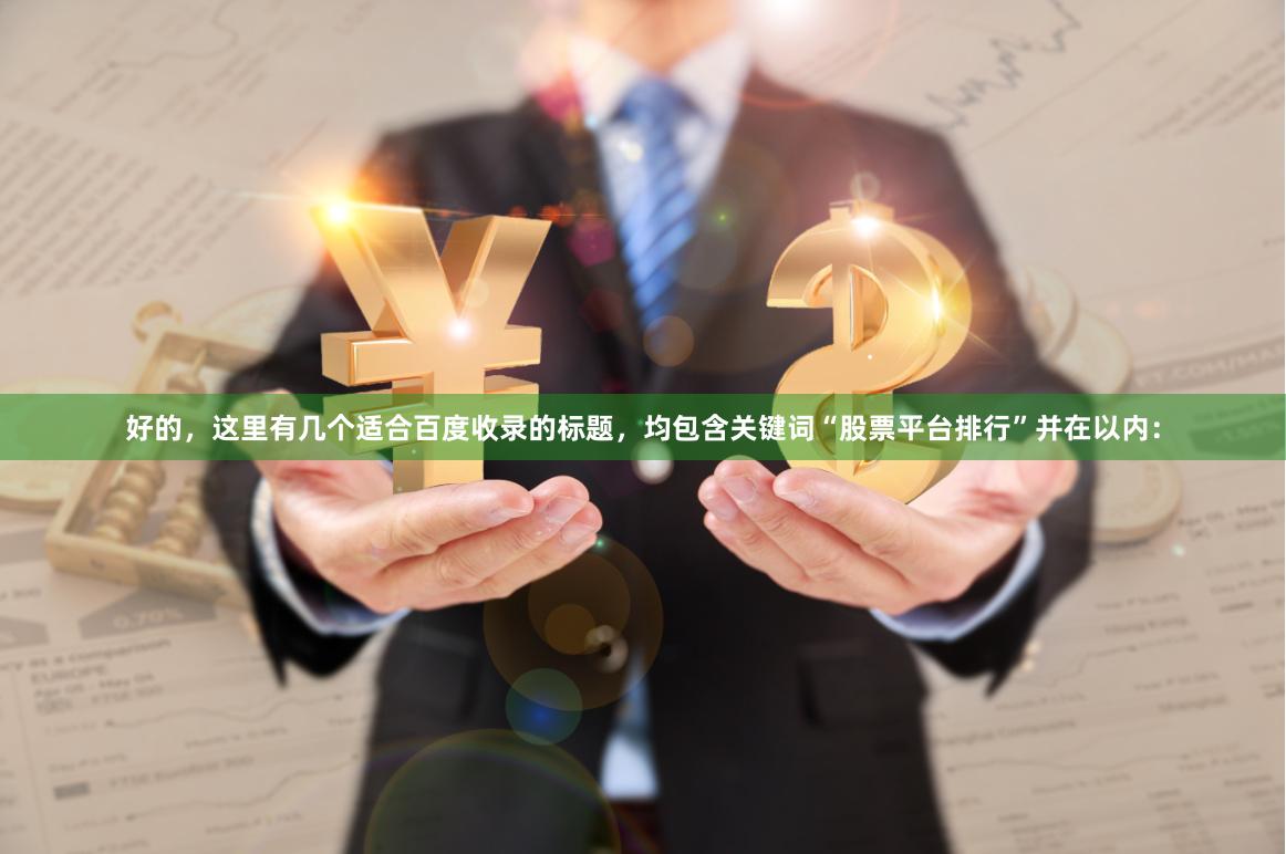 好的，这里有几个适合百度收录的标题，均包含关键词“股票平台排行”并在以内：