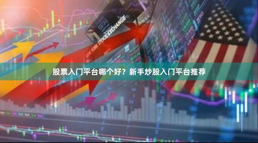 股票入门平台哪个好？新手炒股入门平台推荐