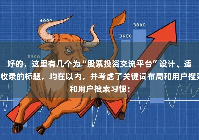好的，这里有几个为“股票投资交流平台”设计、适合百度收录的标题，均在以内，并考虑了关键词布局和用户搜索习惯：