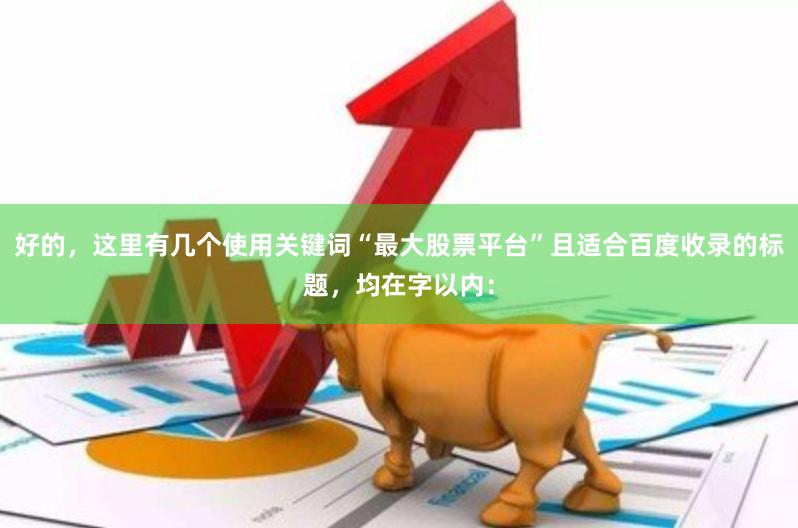 好的，这里有几个使用关键词“最大股票平台”且适合百度收录的标题，均在字以内：