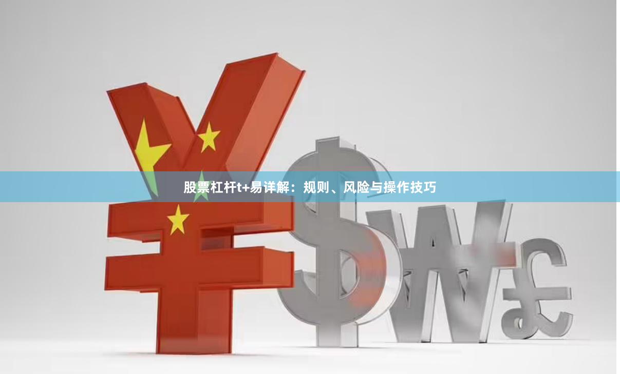 股票杠杆t+易详解：规则、风险与操作技巧