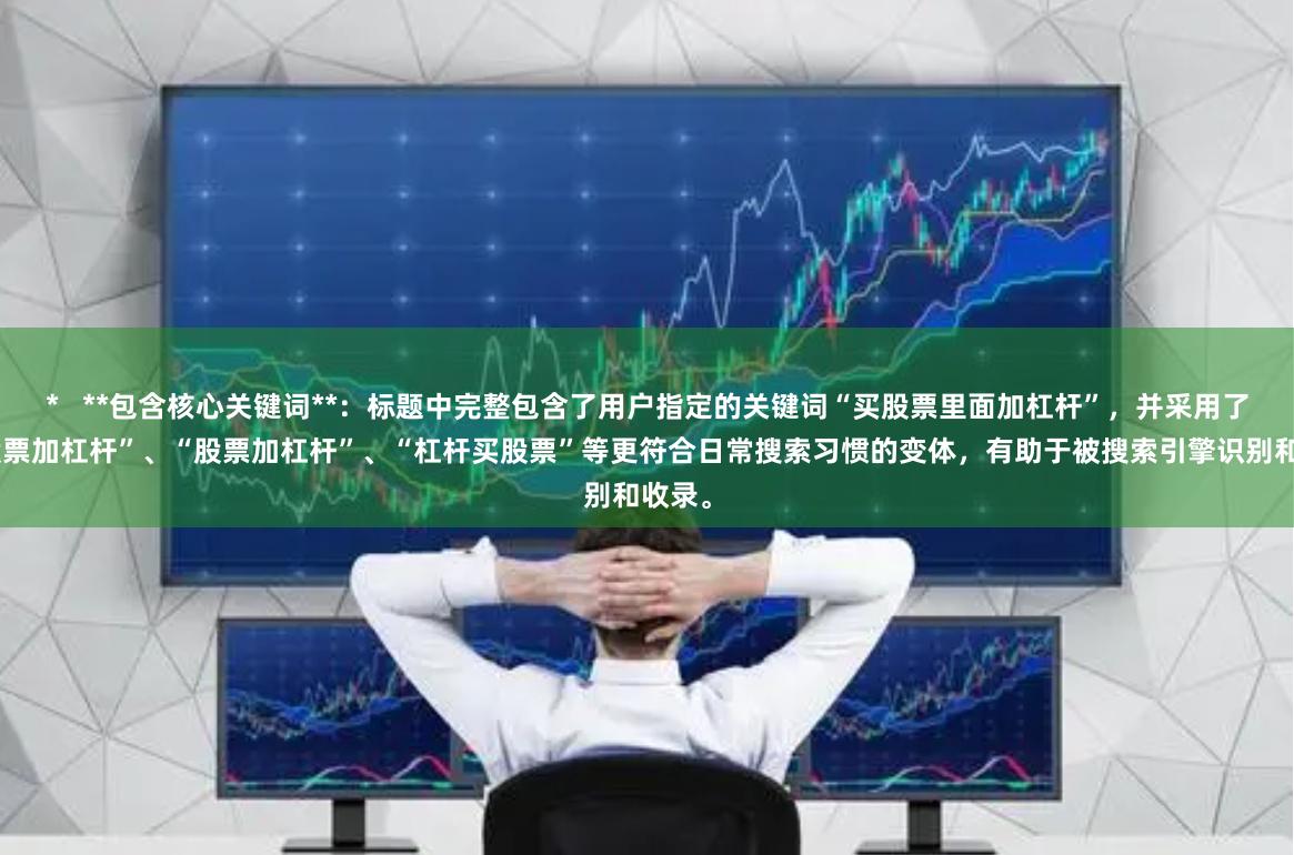 *   **包含核心关键词**：标题中完整包含了用户指定的关键词“买股票里面加杠杆”，并采用了“买股票加杠杆”、“股票加杠杆”、“杠杆买股票”等更符合日常搜索习惯的变体，有助于被搜索引擎识别和收录。