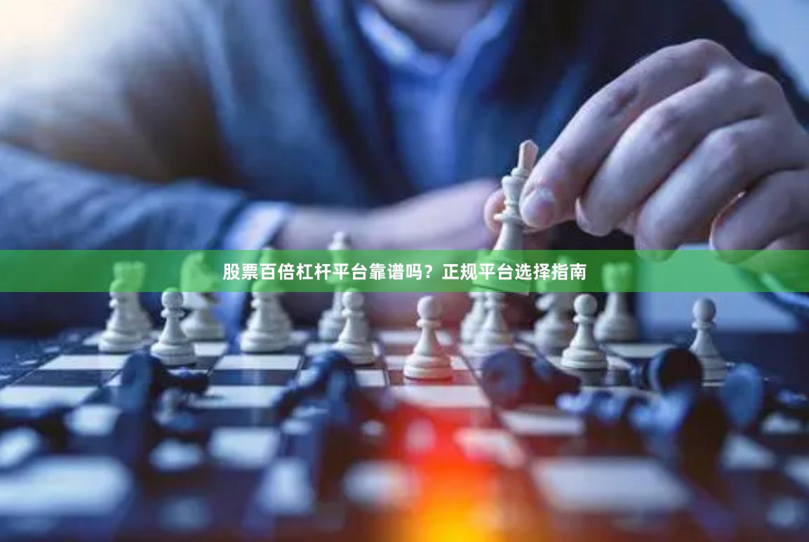 股票百倍杠杆平台靠谱吗？正规平台选择指南