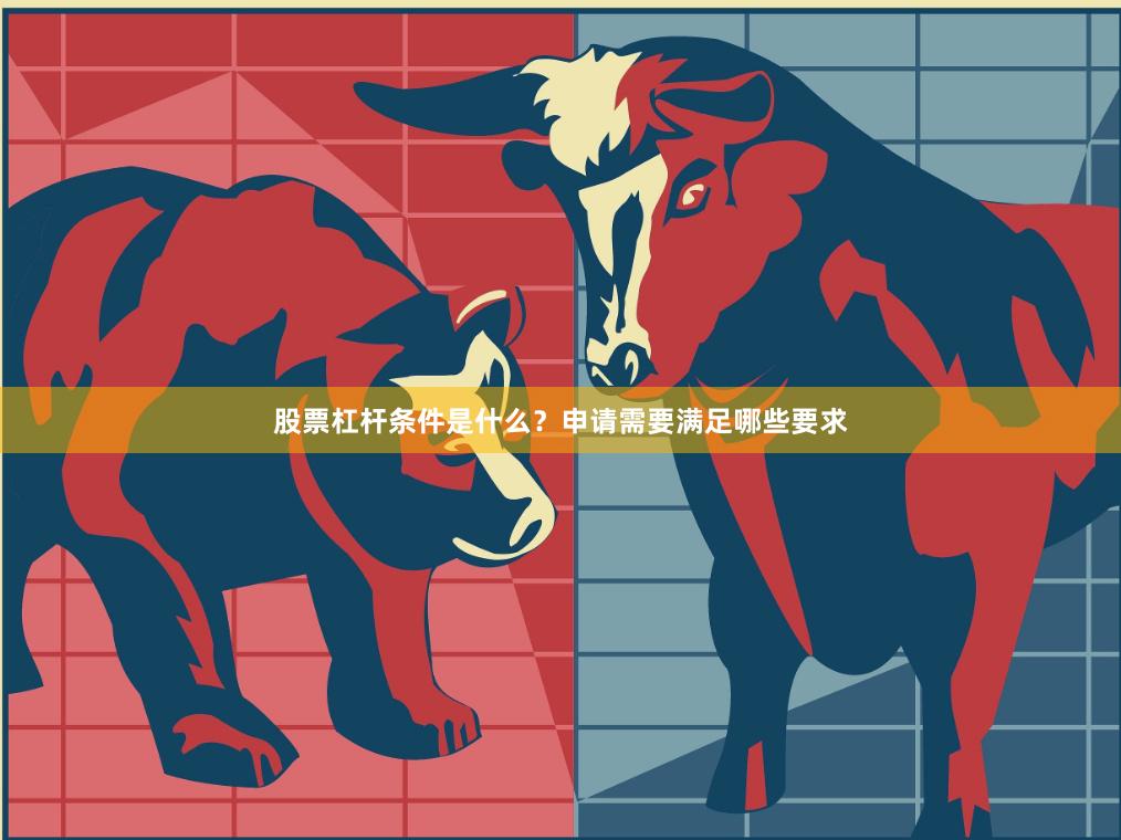 股票杠杆条件是什么?申请需要满足哪些要求