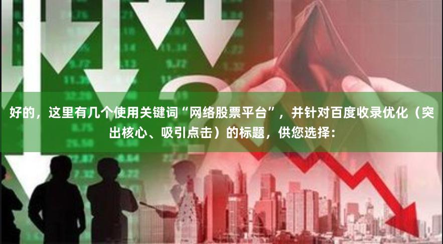 好的,这里有几个使用关键词“网络股票平台”,并针对百度收录优化(突出核心、吸引点击)的标题,供您选择: