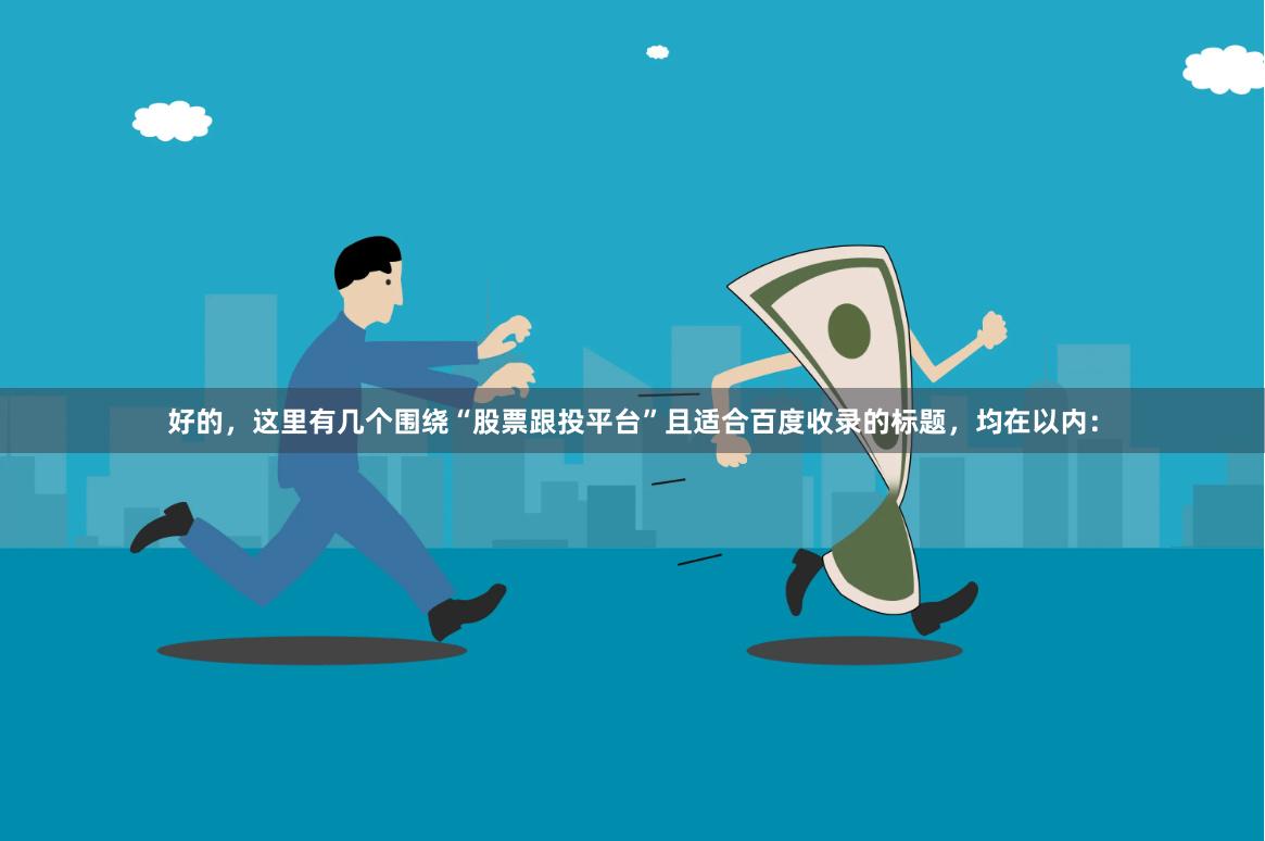好的，这里有几个围绕“股票跟投平台”且适合百度收录的标题，均在以内：