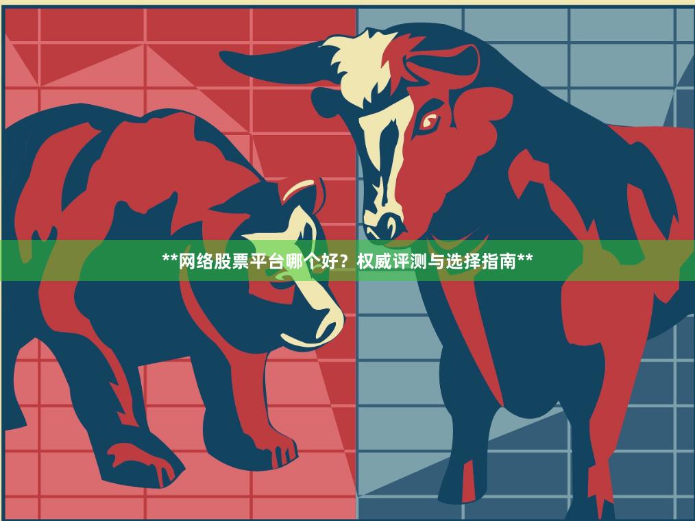 **网络股票平台哪个好?权威评测与选择指南**