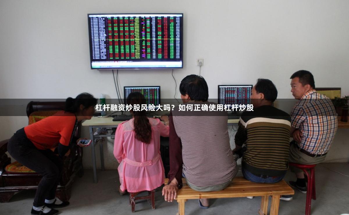 杠杆融资炒股风险大吗？如何正确使用杠杆炒股