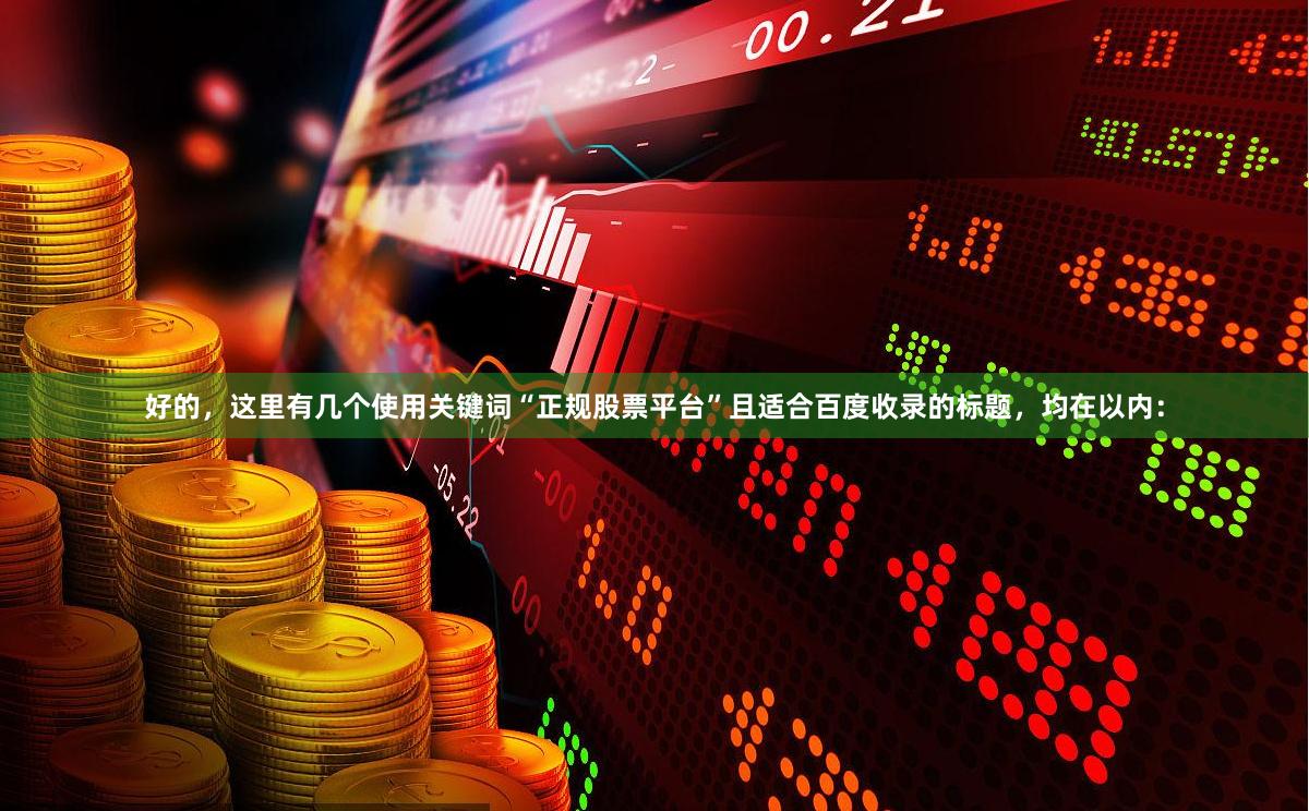 好的，这里有几个使用关键词“正规股票平台”且适合百度收录的标题，均在以内：