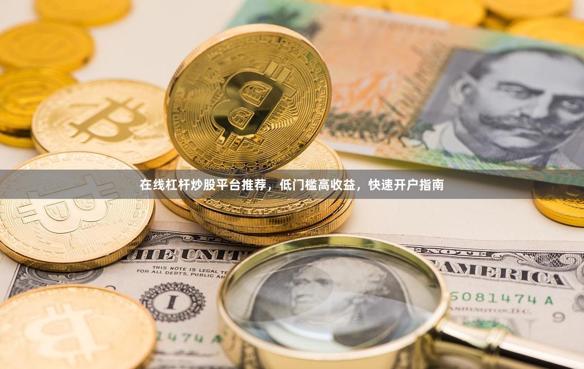 在线杠杆炒股平台推荐,低门槛高收益,快速开户指南
