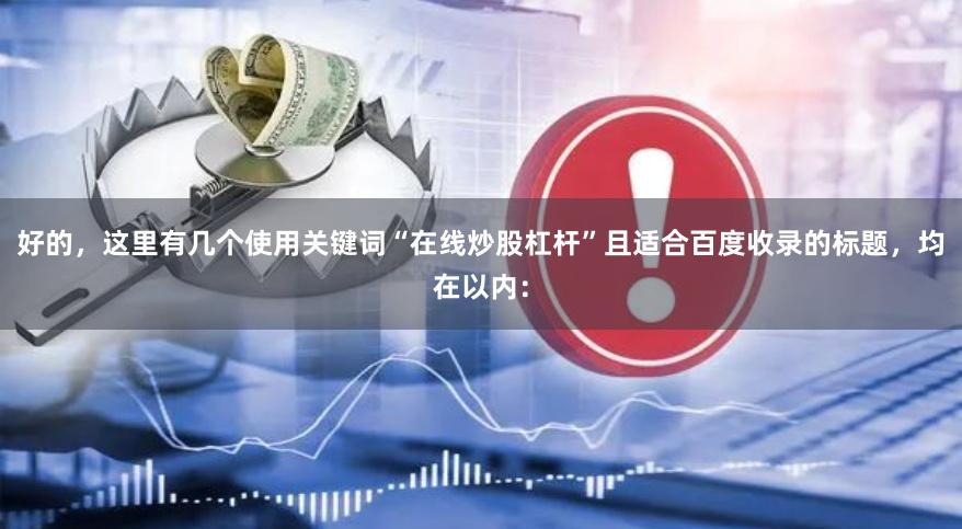 好的，这里有几个使用关键词“在线炒股杠杆”且适合百度收录的标题，均在以内：