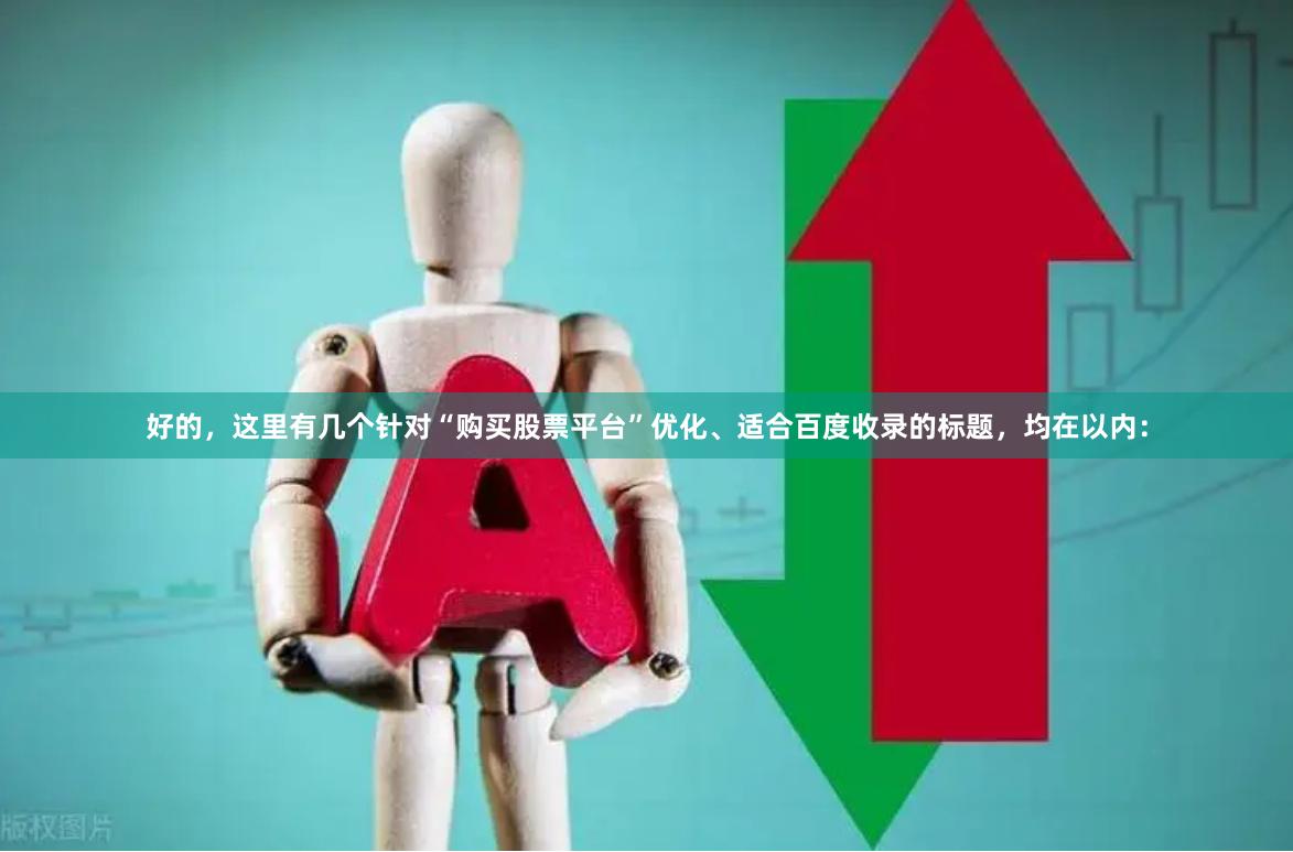 好的,这里有几个针对“购买股票平台”优化、适合百度收录的标题,均在以内: