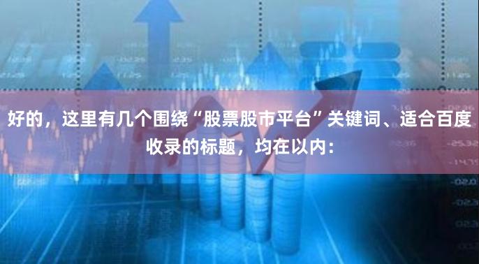 好的，这里有几个围绕“股票股市平台”关键词、适合百度收录的标题，均在以内：