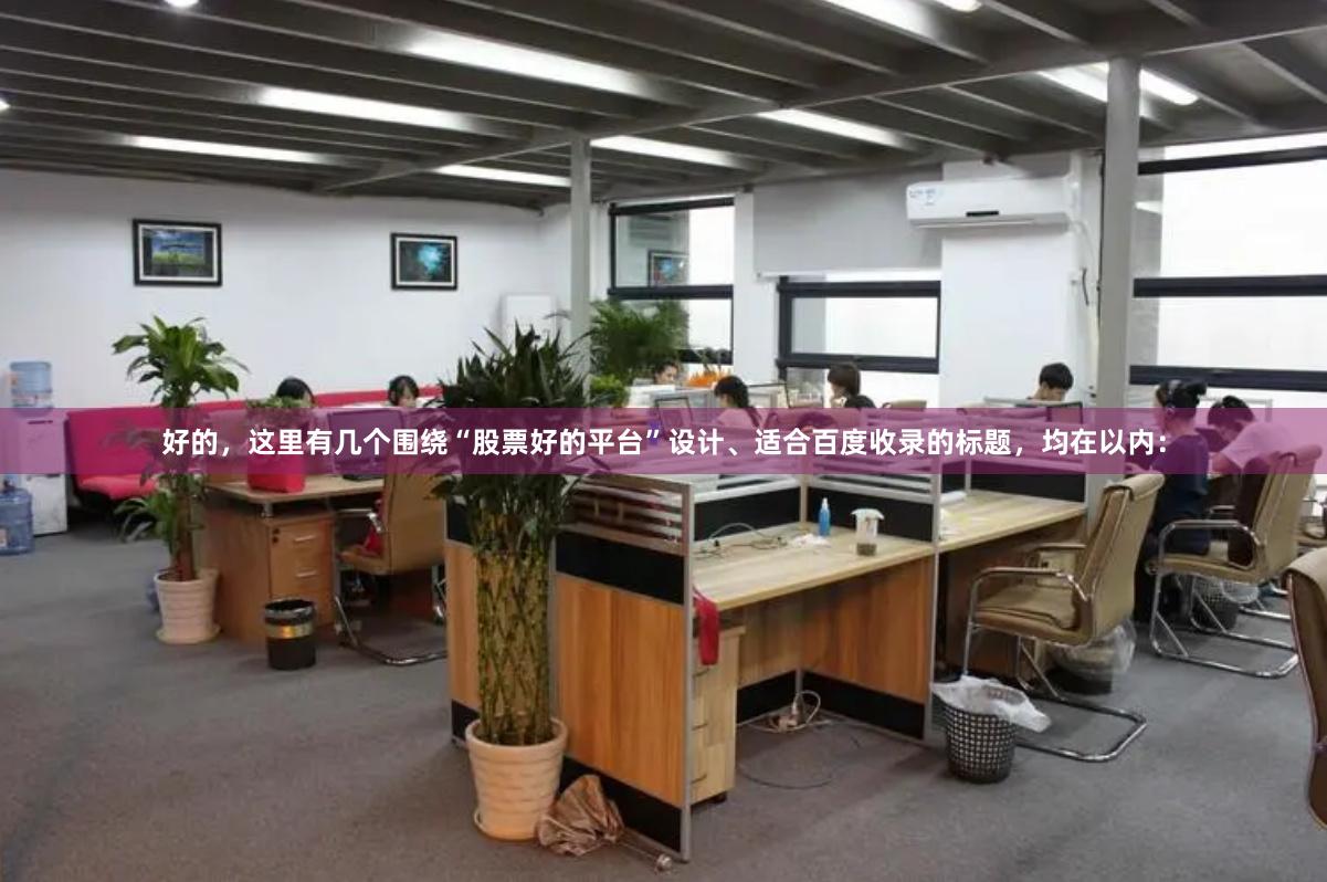 好的，这里有几个围绕“股票好的平台”设计、适合百度收录的标题，均在以内：
