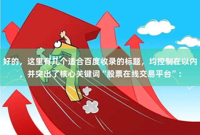 好的，这里有几个适合百度收录的标题，均控制在以内，并突出了核心关键词“股票在线交易平台”：