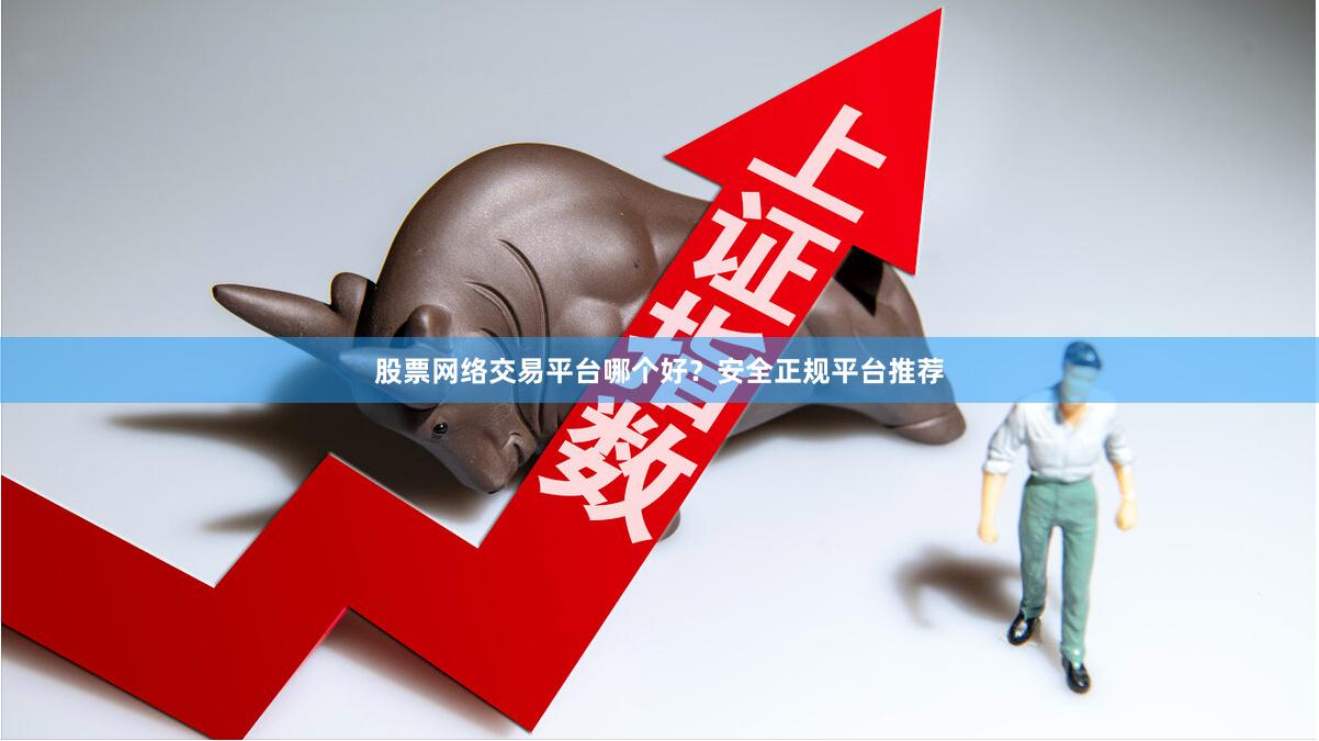 股票网络交易平台哪个好？安全正规平台推荐