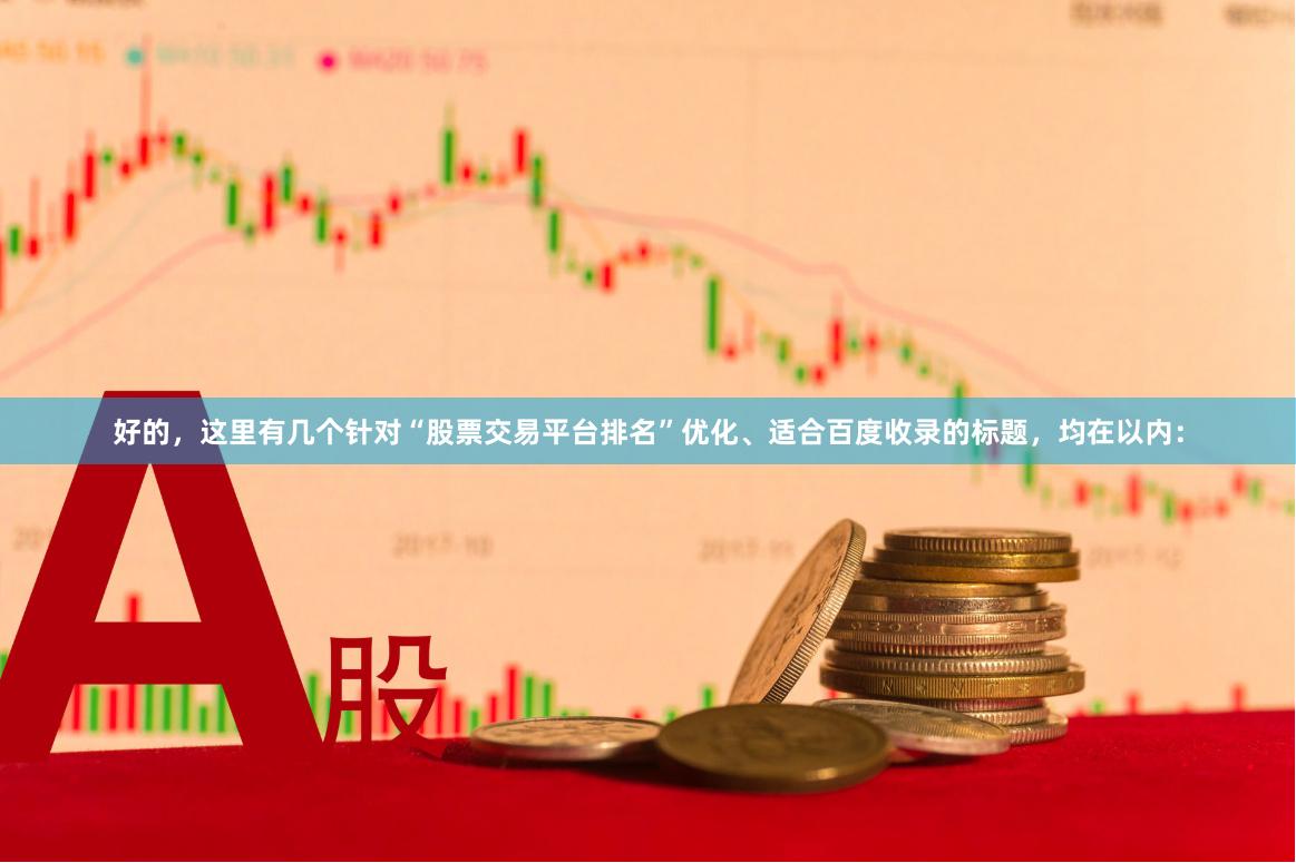 好的，这里有几个针对“股票交易平台排名”优化、适合百度收录的标题，均在以内：