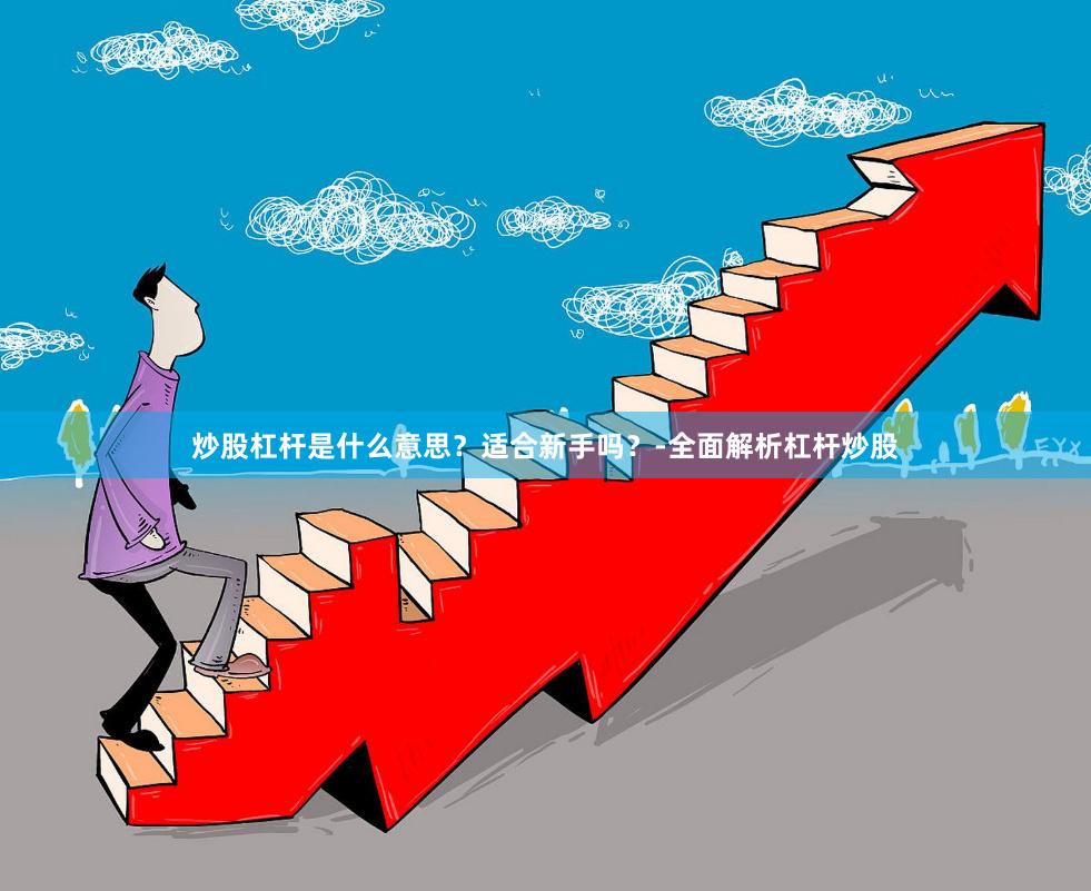 炒股杠杆是什么意思？适合新手吗？-全面解析杠杆炒股