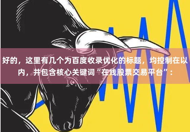 好的，这里有几个为百度收录优化的标题，均控制在以内，并包含核心关键词“在线股票交易平台”：