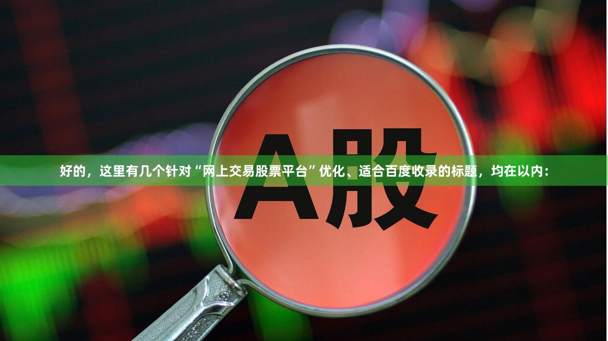 好的，这里有几个针对“网上交易股票平台”优化、适合百度收录的标题，均在以内：