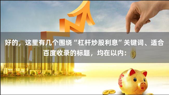 好的,这里有几个围绕“杠杆炒股利息”关键词、适合百度收录的标题,均在以内:
