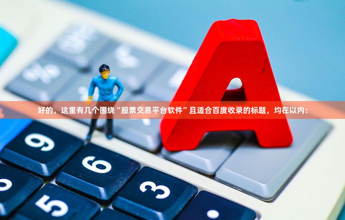 好的，这里有几个围绕“股票交易平台软件”且适合百度收录的标题，均在以内：