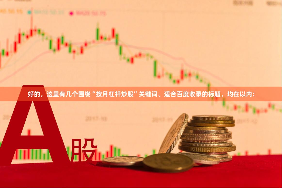 好的，这里有几个围绕“按月杠杆炒股”关键词、适合百度收录的标题，均在以内：