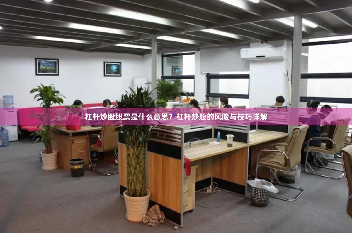 杠杆炒股股票是什么意思？杠杆炒股的风险与技巧详解