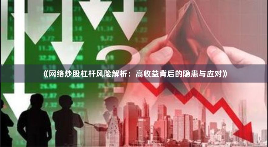 《网络炒股杠杆风险解析:高收益背后的隐患与应对》