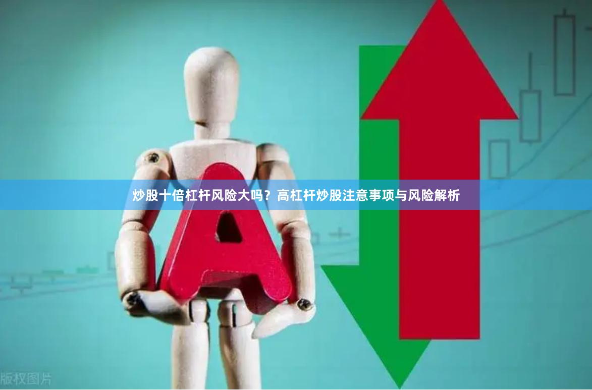 炒股十倍杠杆风险大吗?高杠杆炒股注意事项与风险解析