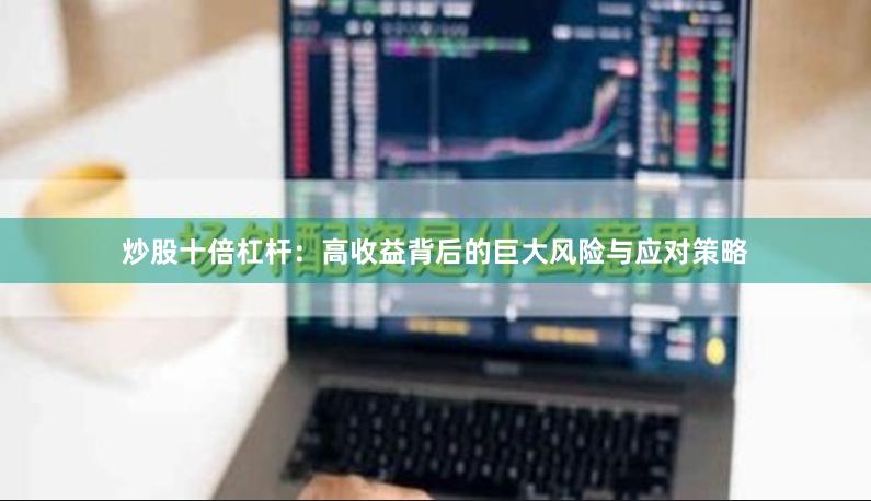 炒股十倍杠杆：高收益背后的巨大风险与应对策略