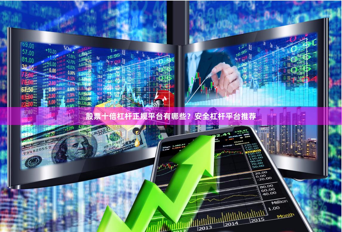 股票十倍杠杆正规平台有哪些?安全杠杆平台推荐