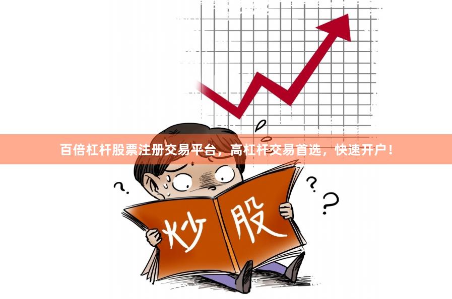 百倍杠杆股票注册交易平台，高杠杆交易首选，快速开户！