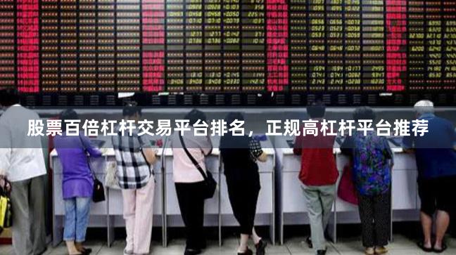 股票百倍杠杆交易平台排名,正规高杠杆平台推荐