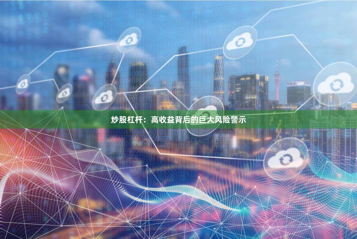 炒股杠杆：高收益背后的巨大风险警示