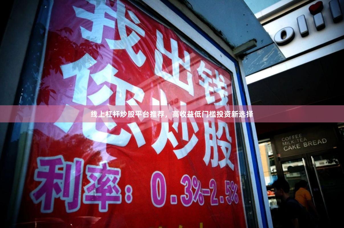 线上杠杆炒股平台推荐,高收益低门槛投资新选择