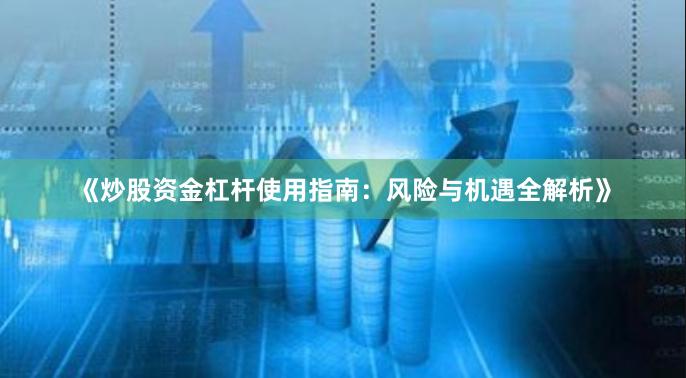 《炒股资金杠杆使用指南：风险与机遇全解析》