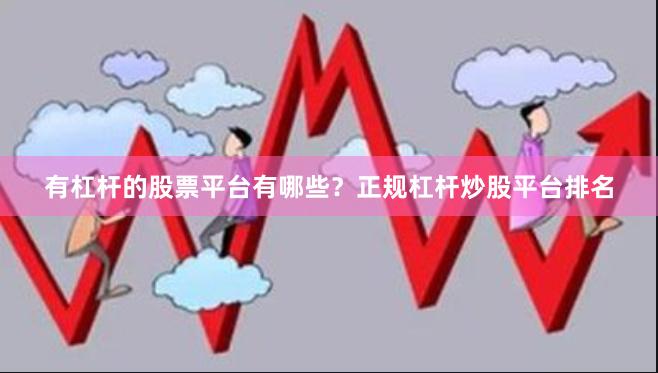有杠杆的股票平台有哪些?正规杠杆炒股平台排名