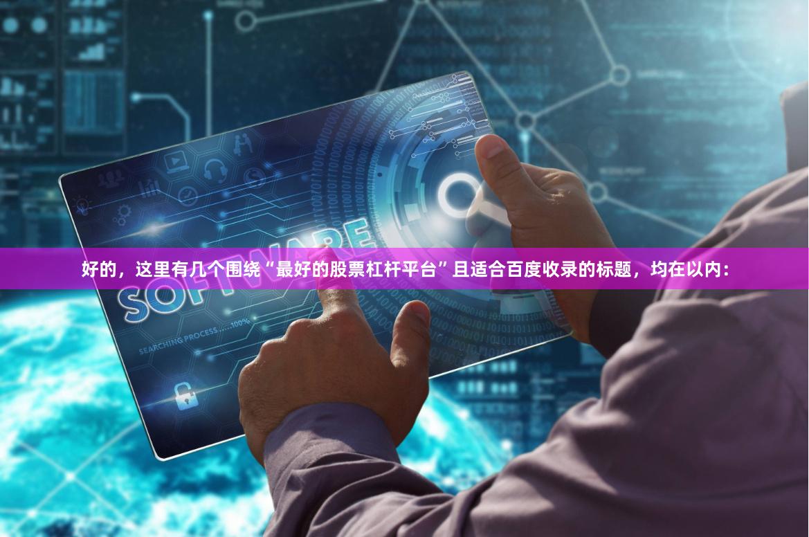 好的，这里有几个围绕“最好的股票杠杆平台”且适合百度收录的标题，均在以内：