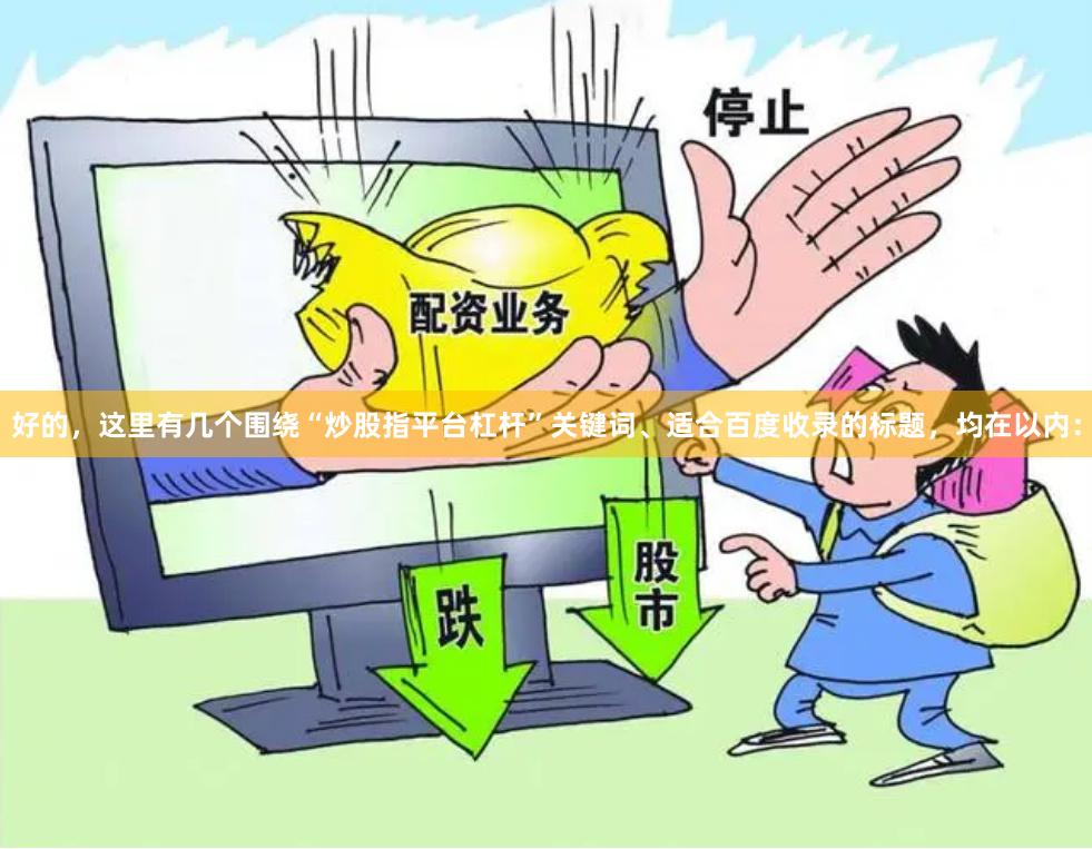好的,这里有几个围绕“炒股指平台杠杆”关键词、适合百度收录的标题,均在以内: