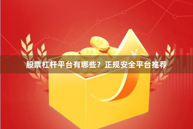 股票杠杆平台有哪些？正规安全平台推荐