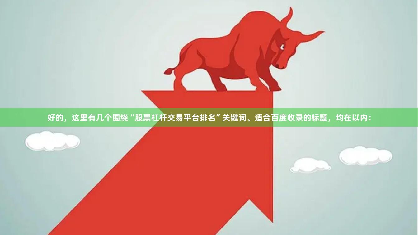 好的，这里有几个围绕“股票杠杆交易平台排名”关键词、适合百度收录的标题，均在以内：