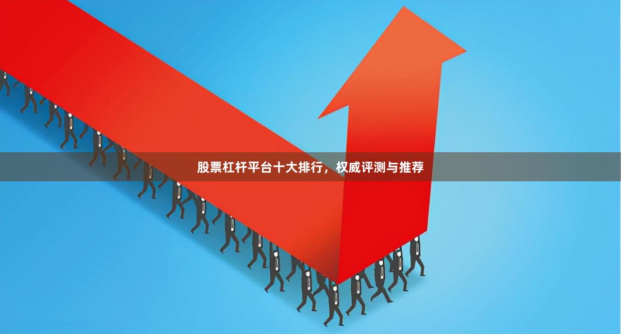 股票杠杆平台十大排行，权威评测与推荐