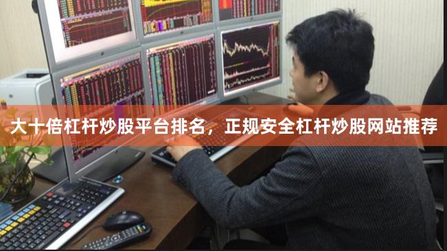 大十倍杠杆炒股平台排名，正规安全杠杆炒股网站推荐