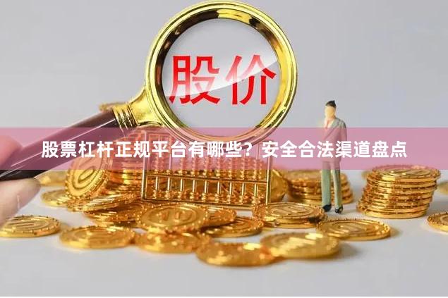 股票杠杆正规平台有哪些？安全合法渠道盘点