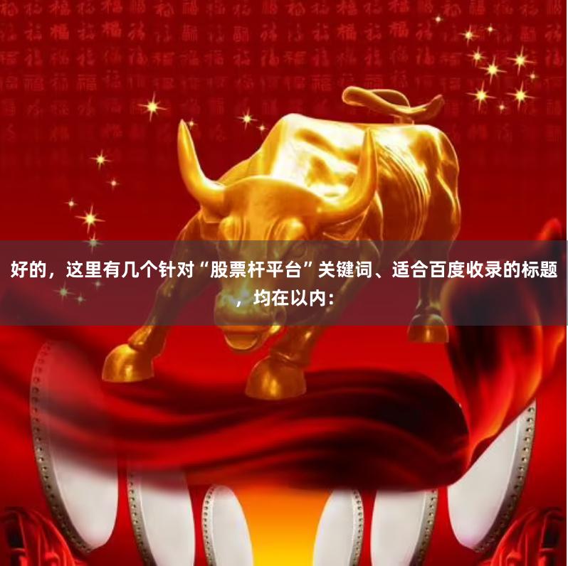 好的，这里有几个针对“股票杆平台”关键词、适合百度收录的标题，均在以内：