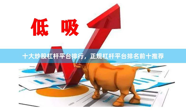 十大炒股杠杆平台排行，正规杠杆平台排名前十推荐