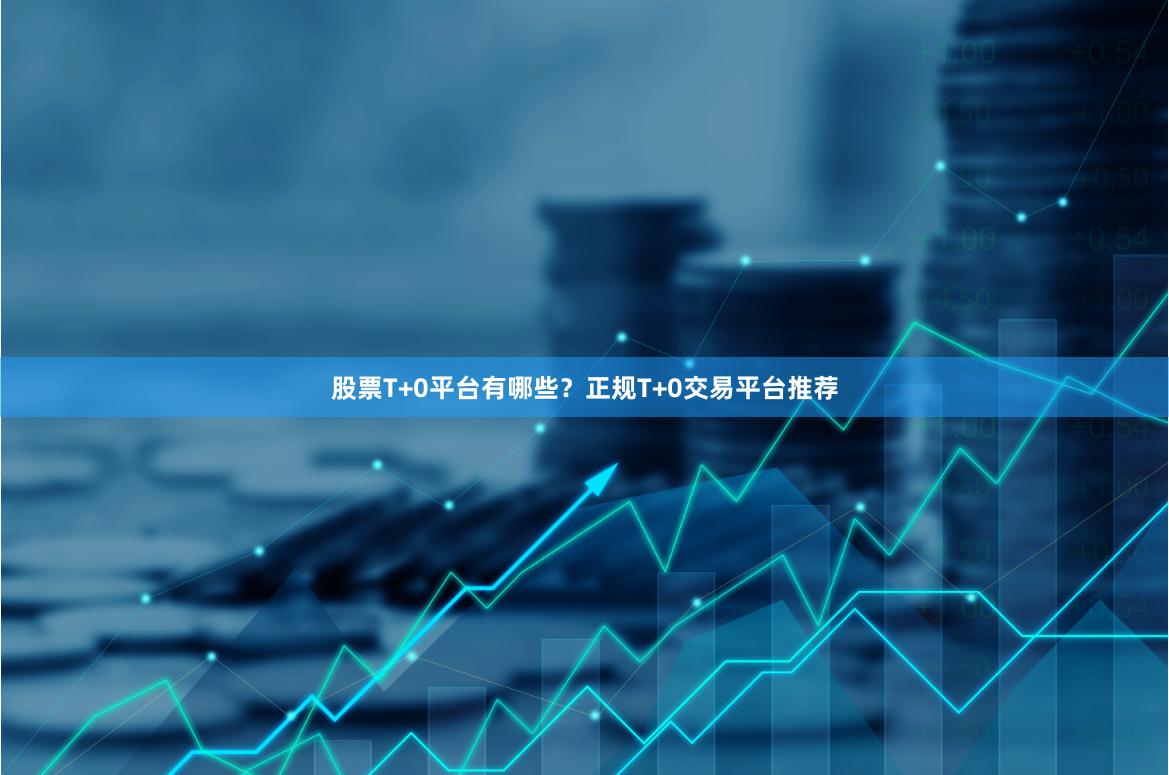 股票T+0平台有哪些?正规T+0交易平台推荐